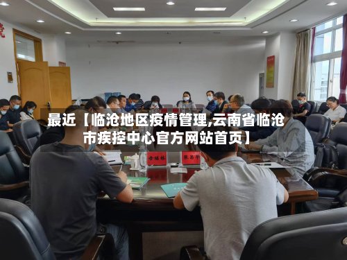 最近【临沧地区疫情管理,云南省临沧市疾控中心官方网站首页】