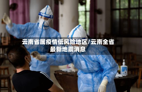 云南省属疫情低风险地区/云南全省最新地震消息