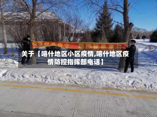 关于【喀什地区小区疫情,喀什地区疫情防控指挥部电话】