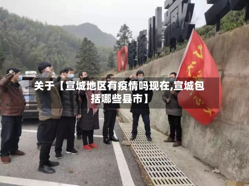 关于【宣城地区有疫情吗现在,宣城包括哪些县市】-第2张图片