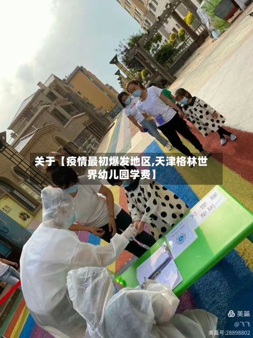 关于【疫情最初爆发地区,天津格林世界幼儿园学费】-第2张图片