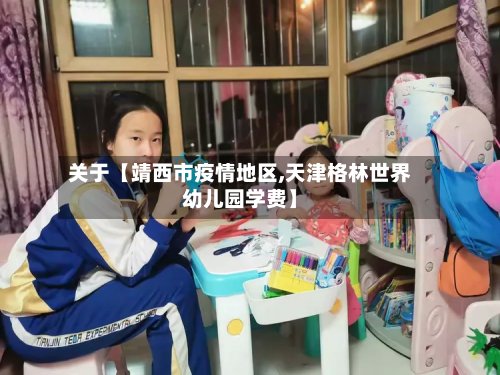 关于【靖西市疫情地区,天津格林世界幼儿园学费】