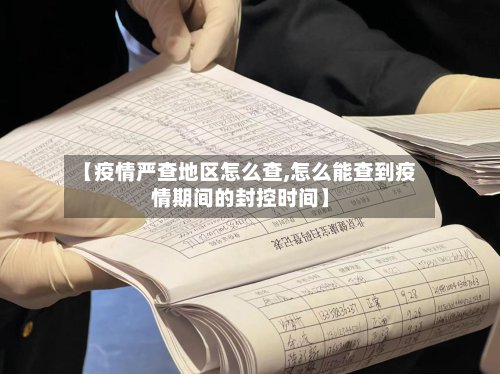 【疫情严查地区怎么查,怎么能查到疫情期间的封控时间】