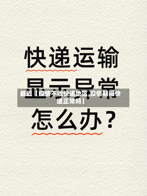 最近【疫情不收快递地区,疫情期间快递正常吗】