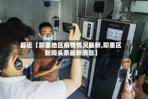 最近【即墨地区疫情情况最新,即墨区新闻头条最新消息】