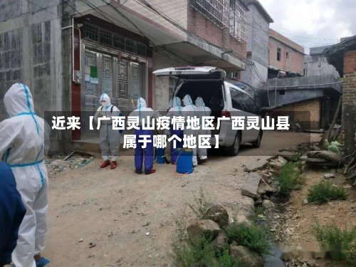 近来【广西灵山疫情地区广西灵山县属于哪个地区】-第2张图片