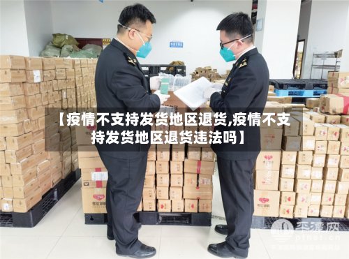 【疫情不支持发货地区退货,疫情不支持发货地区退货违法吗】