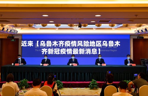 近来【乌鲁木齐疫情风险地区乌鲁木齐新冠疫情最新消息】