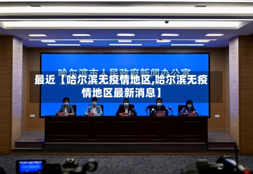 最近【哈尔滨无疫情地区,哈尔滨无疫情地区最新消息】