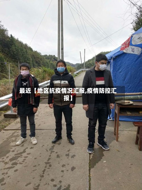 最近【地区抗疫情况汇报,疫情防控汇报】