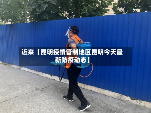 近来【昆明疫情管制地区昆明今天最新防疫动态】-第2张图片