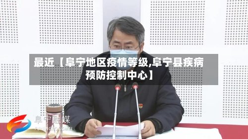 最近【阜宁地区疫情等级,阜宁县疾病预防控制中心】-第2张图片