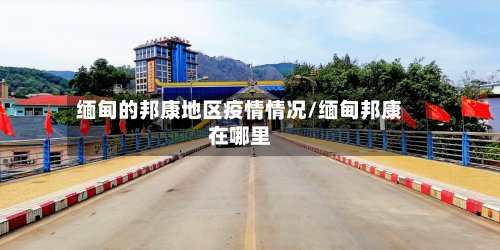 缅甸的邦康地区疫情情况/缅甸邦康在哪里