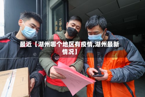 最近【湖州哪个地区有疫情,湖州最新情况】-第3张图片