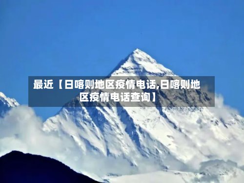 最近【日喀则地区疫情电话,日喀则地区疫情电话查询】