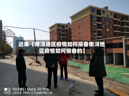 近来【南浔地区疫情如何报备南浔地区疫情如何报备的】-第2张图片