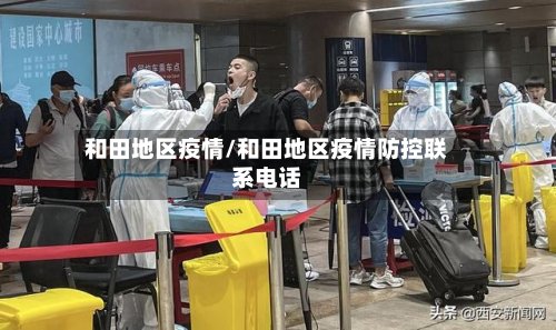 和田地区疫情/和田地区疫情防控联系电话-第2张图片