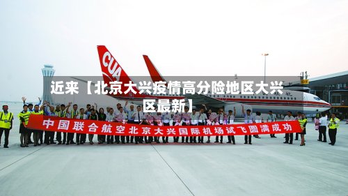 近来【北京大兴疫情高分险地区大兴区最新】