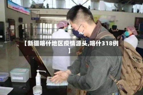 【新疆喀什地区疫情源头,喀什318例】-第3张图片
