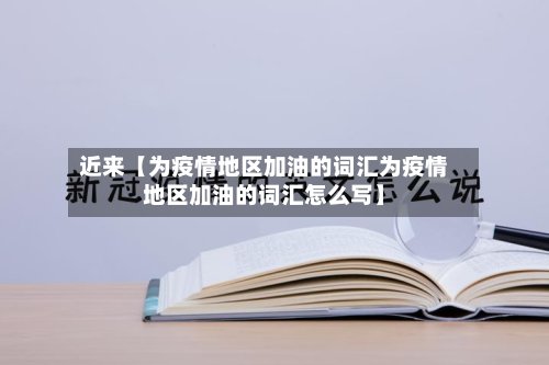 近来【为疫情地区加油的词汇为疫情地区加油的词汇怎么写】