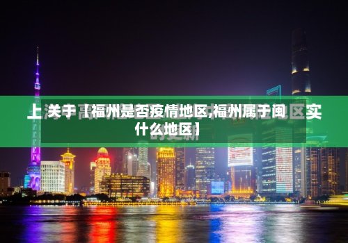 关于【福州是否疫情地区,福州属于闽什么地区】-第3张图片