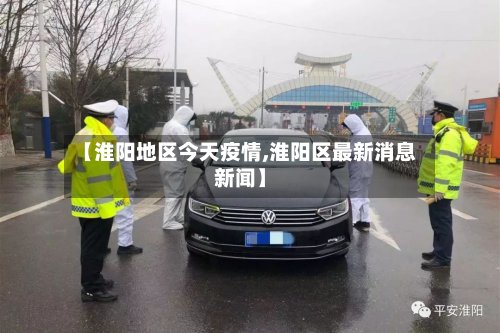 【淮阳地区今天疫情,淮阳区最新消息新闻】