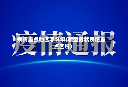 疫情重点地区怎么填(新型冠状疫情重点区域)-第2张图片