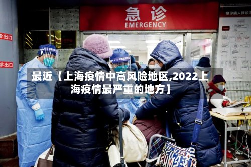 最近【上海疫情中高风险地区,2022上海疫情最严重的地方】