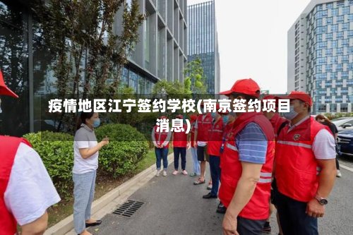 疫情地区江宁签约学校(南京签约项目消息)