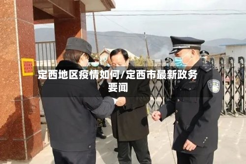 定西地区疫情如何/定西市最新政务要闻-第2张图片