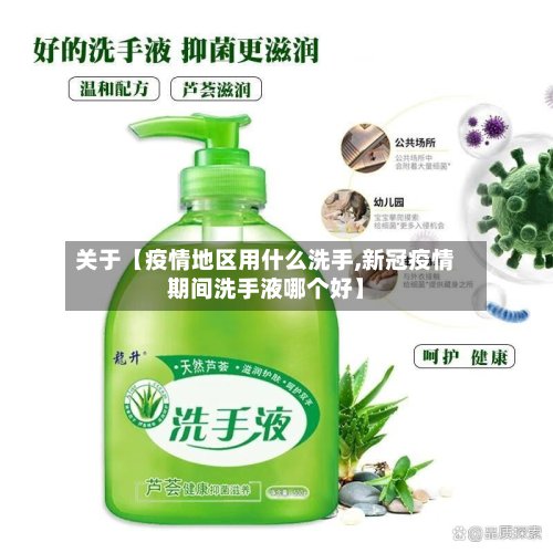关于【疫情地区用什么洗手,新冠疫情期间洗手液哪个好】