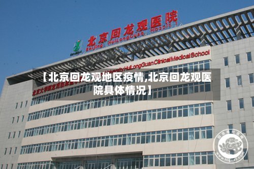 【北京回龙观地区疫情,北京回龙观医院具体情况】-第3张图片