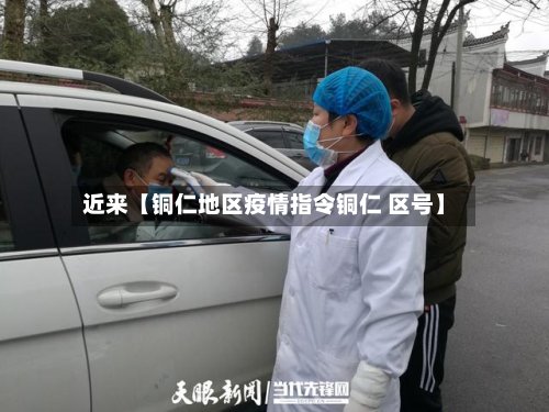 近来【铜仁地区疫情指令铜仁 区号】-第3张图片