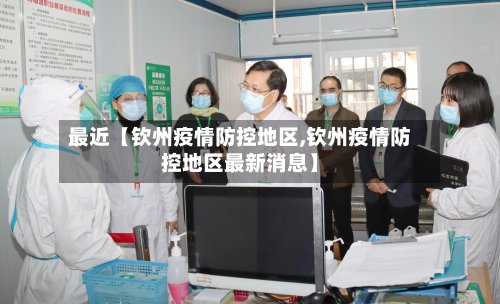 最近【钦州疫情防控地区,钦州疫情防控地区最新消息】