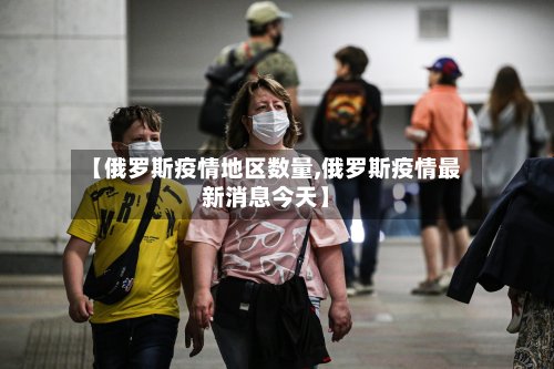 【俄罗斯疫情地区数量,俄罗斯疫情最新消息今天】-第3张图片