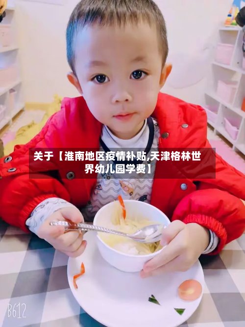 关于【淮南地区疫情补贴,天津格林世界幼儿园学费】