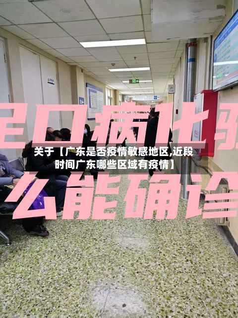 关于【广东是否疫情敏感地区,近段时间广东哪些区域有疫情】-第2张图片