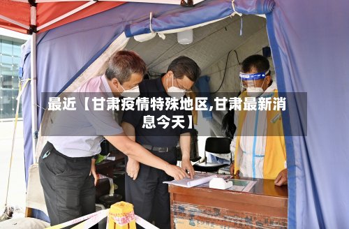 最近【甘肃疫情特殊地区,甘肃最新消息今天】-第2张图片