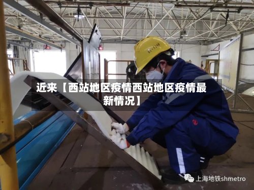 近来【西站地区疫情西站地区疫情最新情况】