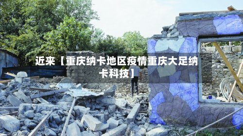 近来【重庆纳卡地区疫情重庆大足纳卡科技】-第3张图片