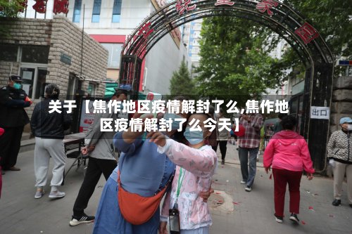 关于【焦作地区疫情解封了么,焦作地区疫情解封了么今天】