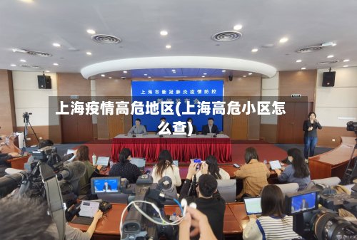 上海疫情高危地区(上海高危小区怎么查)