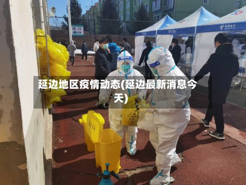 延边地区疫情动态(延边最新消息今天)