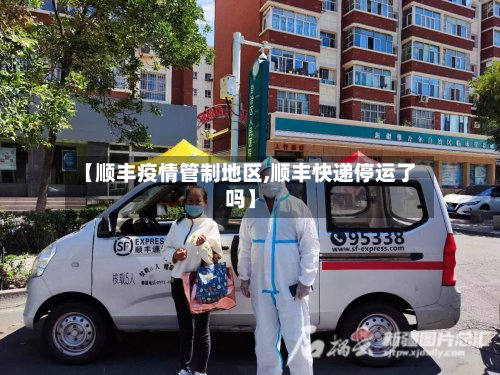 【顺丰疫情管制地区,顺丰快递停运了吗】-第2张图片
