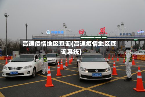 高速疫情地区查询(高速疫情地区查询系统)-第3张图片