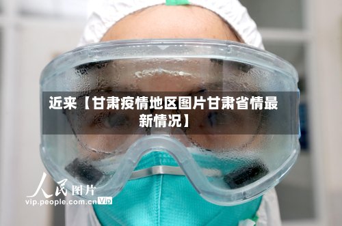 近来【甘肃疫情地区图片甘肃省情最新情况】-第3张图片