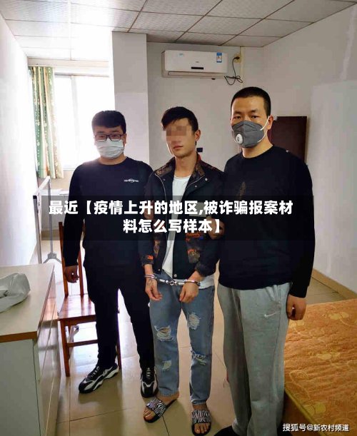 最近【疫情上升的地区,被诈骗报案材料怎么写样本】