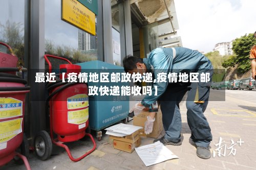 最近【疫情地区邮政快递,疫情地区邮政快递能收吗】-第2张图片