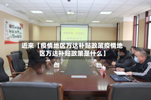 近来【疫情地区万达补贴政策疫情地区万达补贴政策是什么】