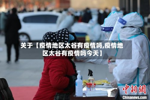 关于【疫情地区太谷有疫情吗,疫情地区太谷有疫情吗今天】